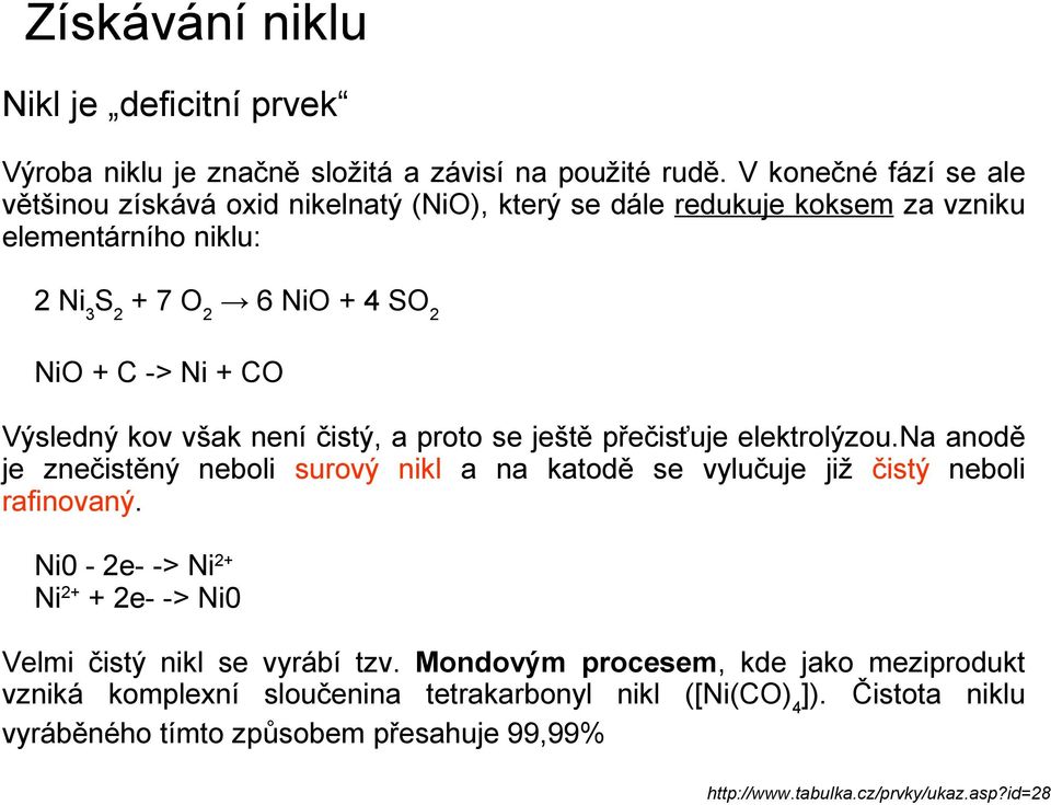 Výsledný kov však není čistý, a proto se ještě přečisťuje elektrolýzou.na anodě je znečistěný neboli surový nikl a na katodě se vylučuje již čistý neboli rafinovaný.