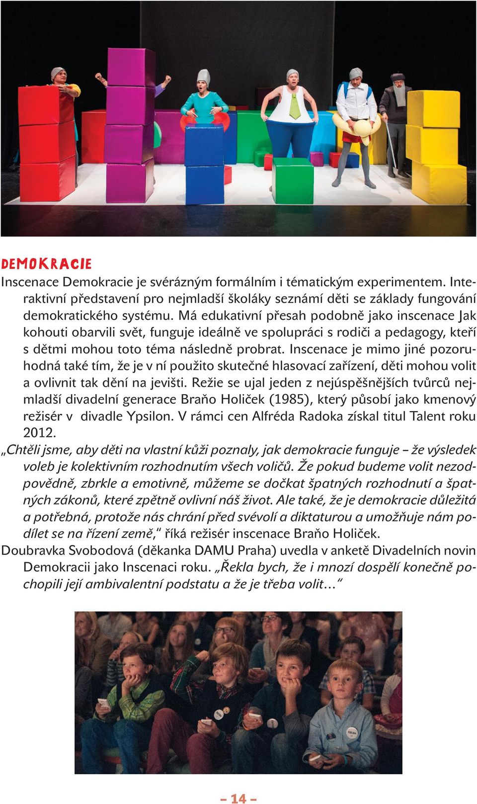 autorem hudby je Zdeněk Král. První uvedení proběhlo v rámci noci divadel 2014.