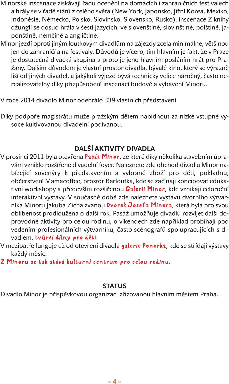 tomuto zadání se snažíme přizpůsobit divadelní prostor vyndaváme sedadla v sále, hrajeme ve foyer, v pasáži, ve školní třídě či v autobusu.