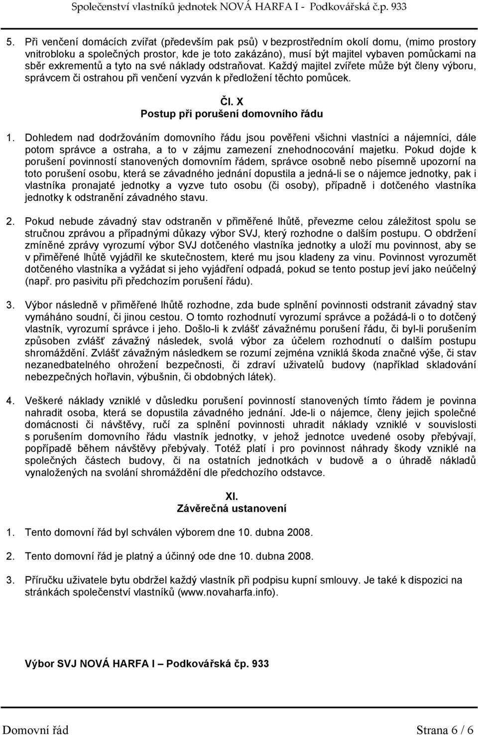 X Postup při porušení domovního řádu 1. Dohledem nad dodržováním domovního řádu jsou pověřeni všichni vlastníci a nájemníci, dále potom správce a ostraha, a to v zájmu zamezení znehodnocování majetku.