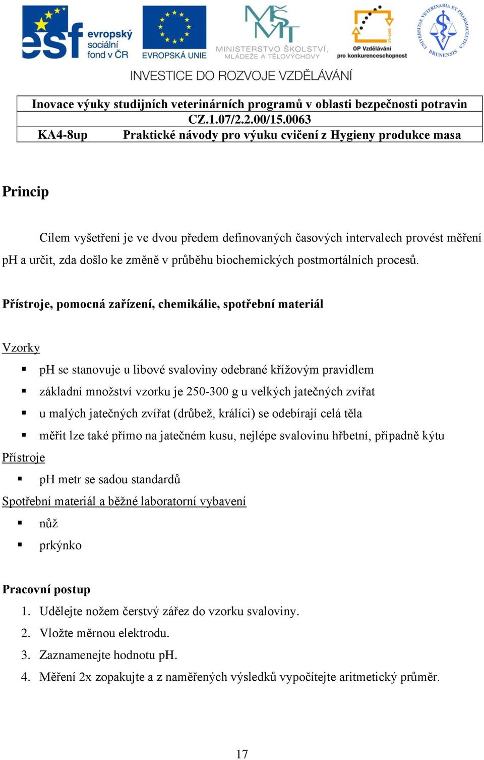 malých jatečných zvířat (drůbež, králíci) se odebírají celá těla měřit lze také přímo na jatečném kusu, nejlépe svalovinu hřbetní, případně kýtu Přístroje ph metr se sadou standardů Spotřební