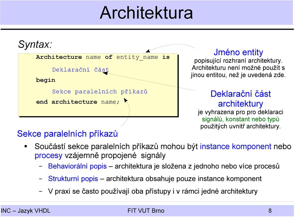 Sekce paralelních příkazů end architecture name; Sekce paralelních příkazů Deklarační část architektury je vyhrazena pro pro deklaraci signálů, konstant nebo typů použitých uvnitř