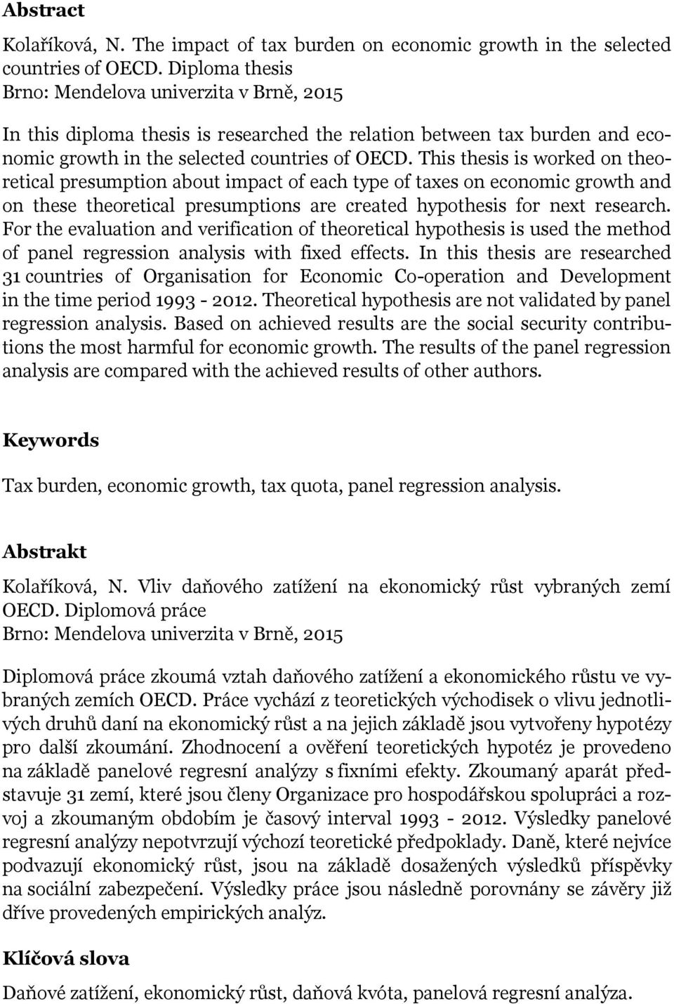This thesis is worked on theoretical presumption about impact of each type of taxes on economic growth and on these theoretical presumptions are created hypothesis for next research.