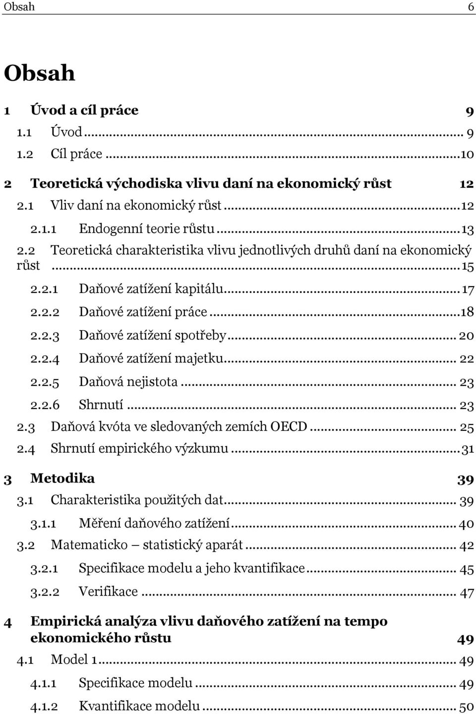 .. 22 2.2.5 Daňová nejistota... 23 2.2.6 Shrnutí... 23 2.3 Daňová kvóta ve sledovaných zemích OECD... 25 2.4 Shrnutí empirického výzkumu... 31 3 Metodika 39 3.1 Charakteristika použitých dat... 39 3.1.1 Měření daňového zatížení.