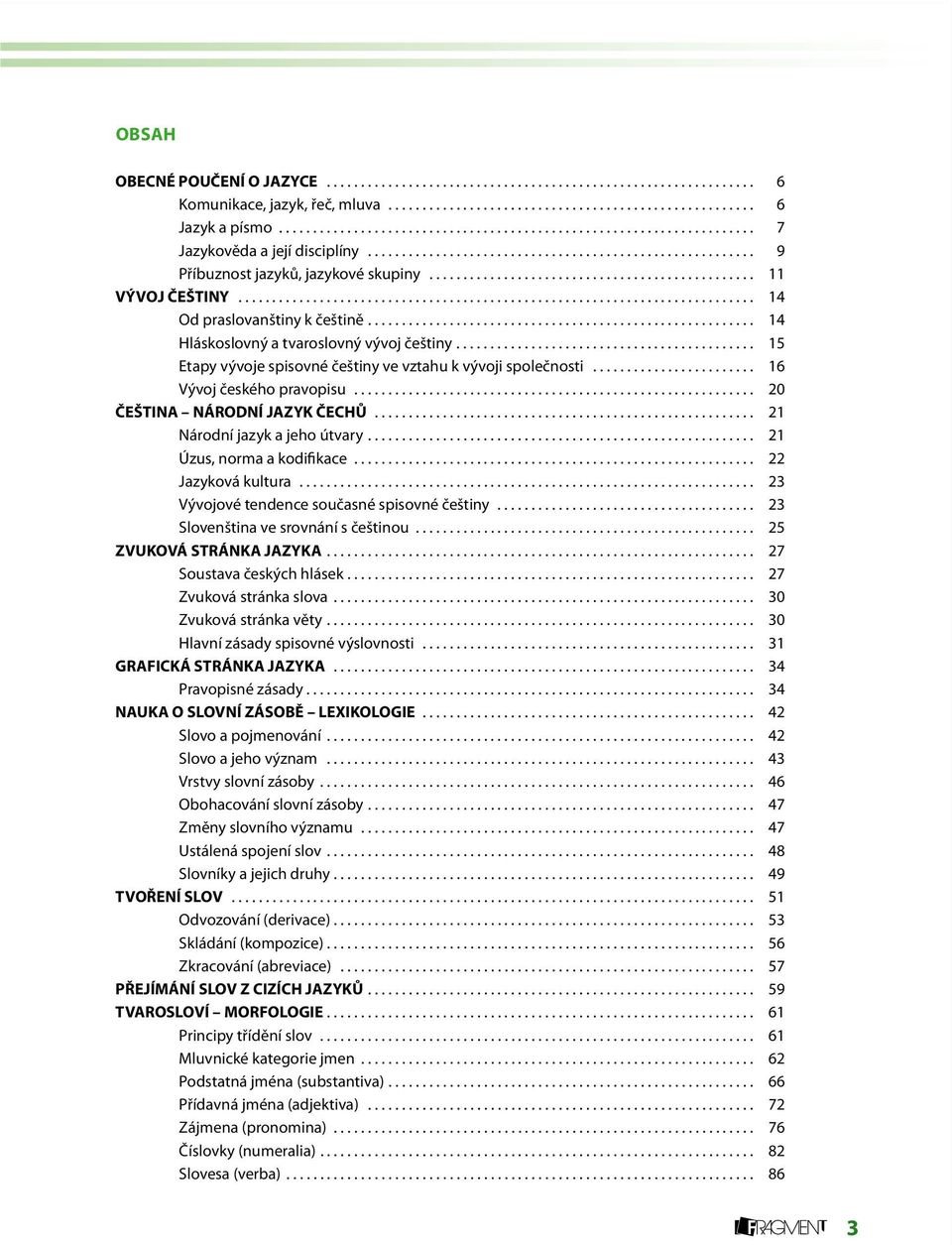 .. 14 Hláskoslovný a tvaroslovný vývoj češtiny... 15 Etapy vývoje spisovné češtiny ve vztahu k vývoji společnosti... 16 Vývoj českého pravopisu........................................................... 20 ČEŠTINA NÁRODNÍ JAZYK ČECHŮ.