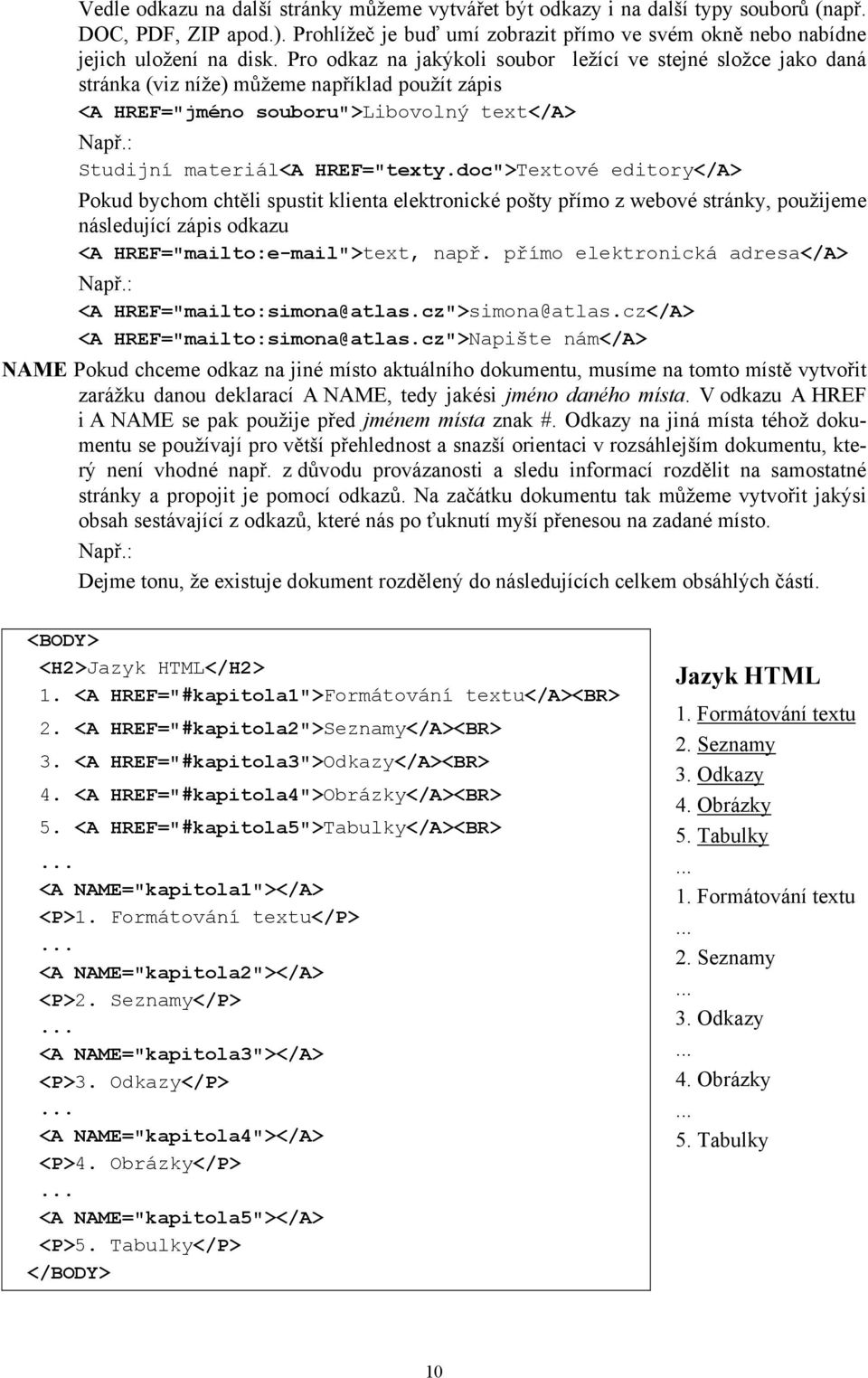 doc">Textové editory</a> Pokud bychom chtěli spustit klienta elektronické pošty přímo z webové stránky, použijeme následující zápis odkazu <A HREF="mailto:e-mail">text, např.