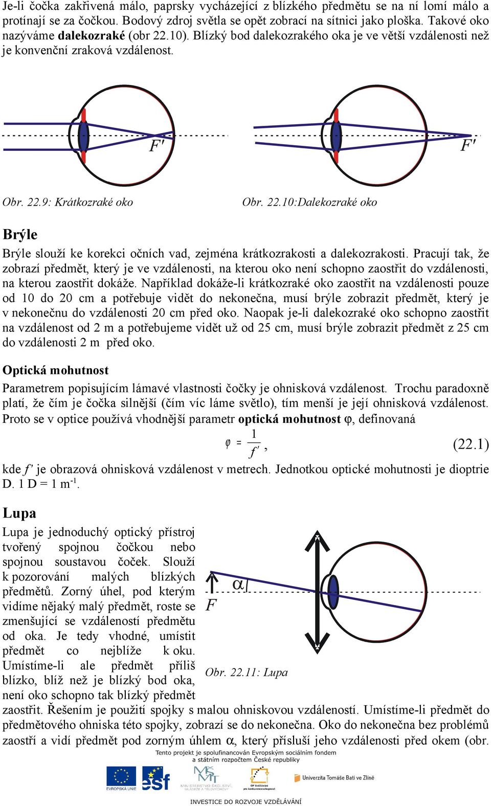 Pracují tak, že zobrazí předmět, který je ve vzdálenosti, na kterou oko není schopno zaostřit do vzdálenosti, na kterou zaostřit dokáže.