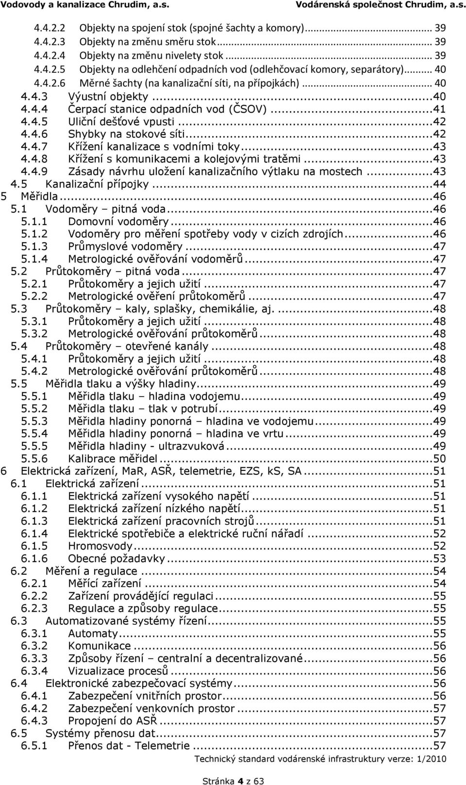 ..42 4.4.7 Křížení kanalizace s vodními toky...43 4.4.8 Křížení s komunikacemi a kolejovými tratěmi...43 4.4.9 Zásady návrhu uložení kanalizačního výtlaku na mostech...43 4.5 Kanalizační přípojky.
