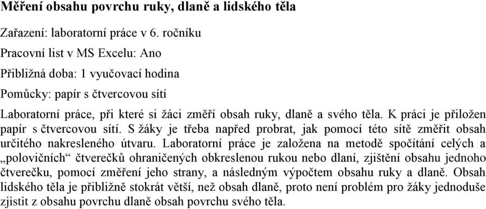 K práci je přiloţen papír s čtvercovou sítí. S ţáky je třeba napřed probrat, jak pomocí této sítě změřit obsah určitého nakresleného útvaru.