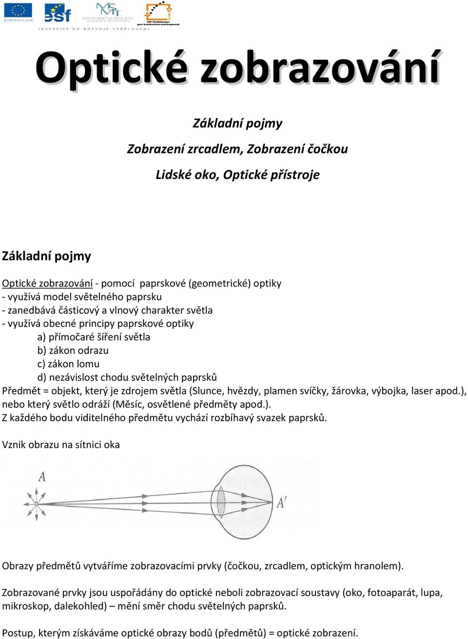 paprsků Předmět = objekt, který je zdrojem světla (Slunce, hvězdy, plamen svíčky, žárovka, výbojka, laser apod.), nebo který světlo odráží (Měsíc, osvětlené předměty apod.). Z každého bodu viditelného předmětu vychází rozbíhavý svazek paprsků.