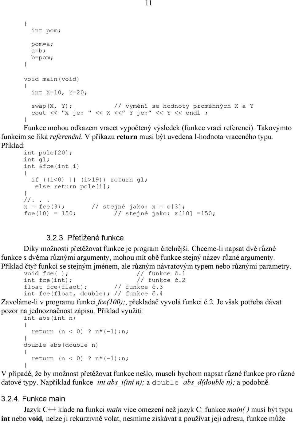 Příklad: int pole[20]; int gl; int &fce(int i) if ((i<0) (i>19)) return gl; else return pole[i]; //... x = fce(3); // stejné jako: x = c[3]; fce(10) = 150; // stejné jako: x[10] =150; 3.2.3. Přetížené funkce Díky možnosti přetěžovat funkce je program čitelnější.