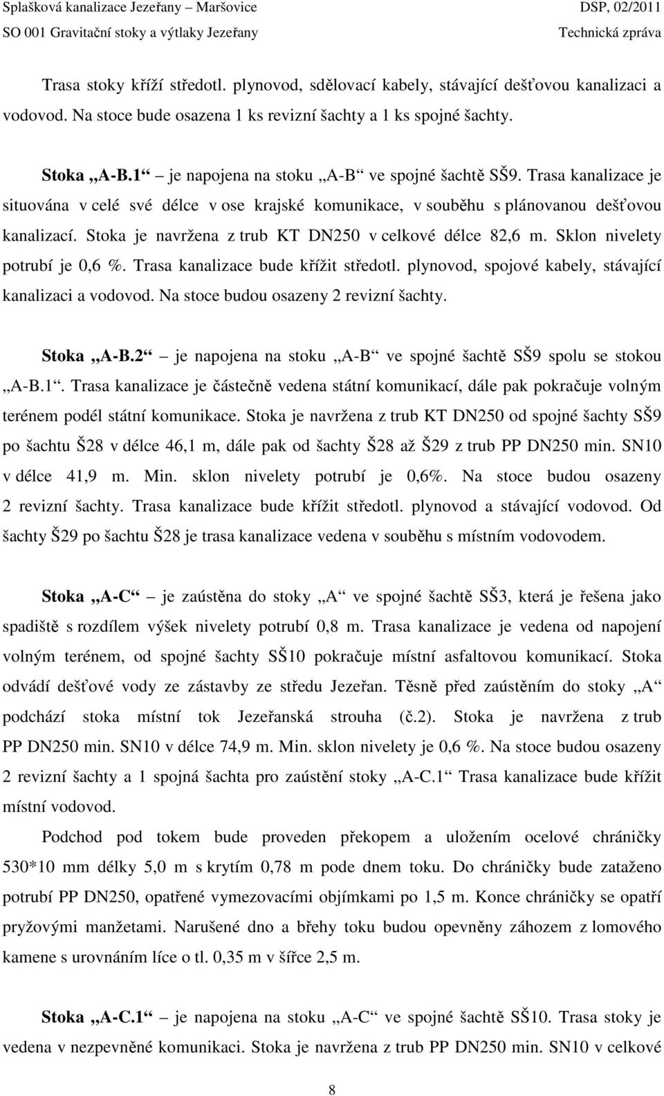 Stoka je navržena z trub KT DN250 v celkové délce 82,6 m. Sklon nivelety potrubí je 0,6 %. Trasa kanalizace bude křížit středotl. plynovod, spojové kabely, stávající kanalizaci a vodovod.