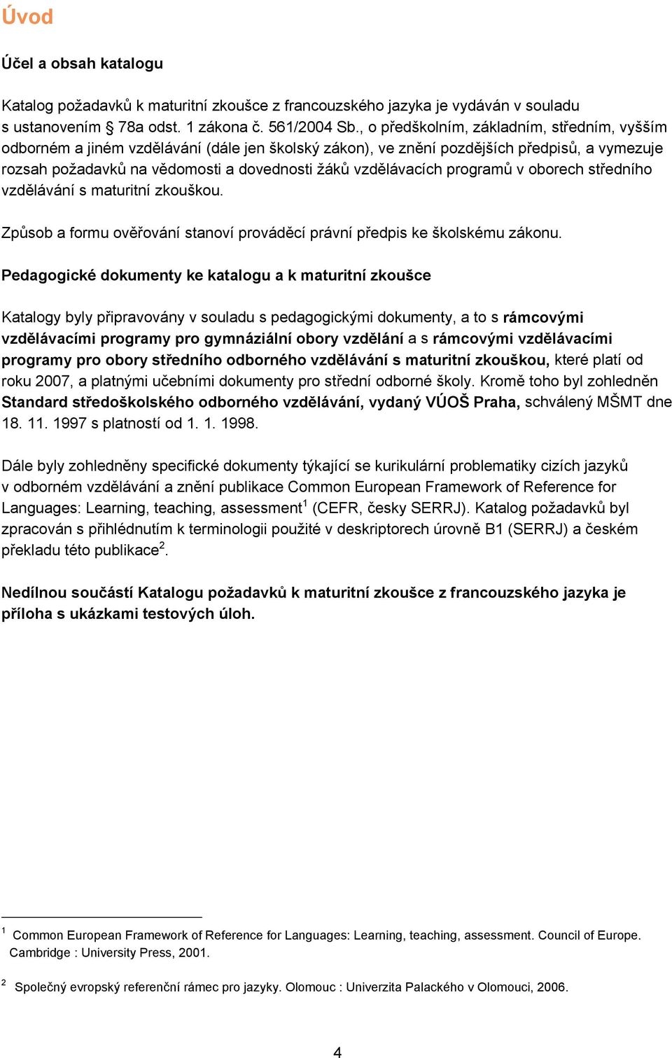 vzdělávacích programů v oborech středního vzdělávání s maturitní zkouškou. Způsob a formu ověřování stanoví prováděcí právní předpis ke školskému zákonu.