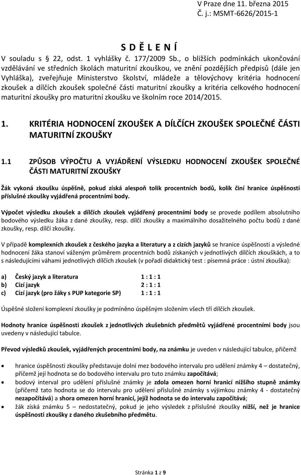 kritéria hodnocení zkoušek a dílčích zkoušek společné části maturitní zkoušky a kritéria celkového hodnocení maturitní zkoušky pro maturitní zkoušku ve školním roce 2014/2015. 1.