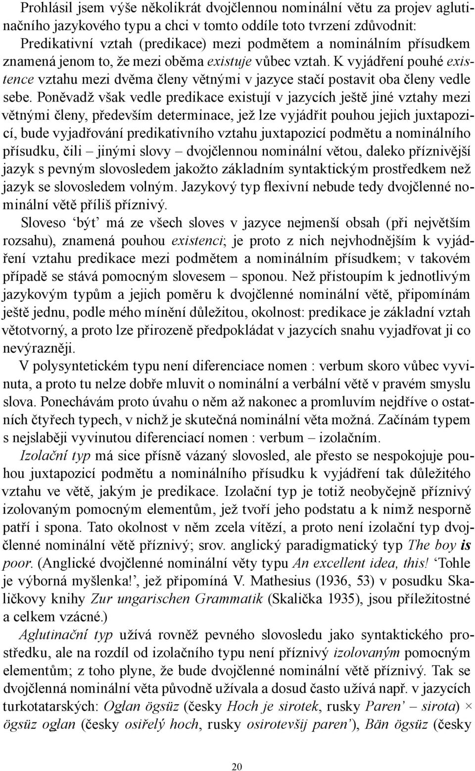 Poněvadž však vedle predikace existují v jazycích ještě jiné vztahy mezi větnými členy, především determinace, jež lze vyjádřit pouhou jejich juxtapozicí, bude vyjadřování predikativního vztahu