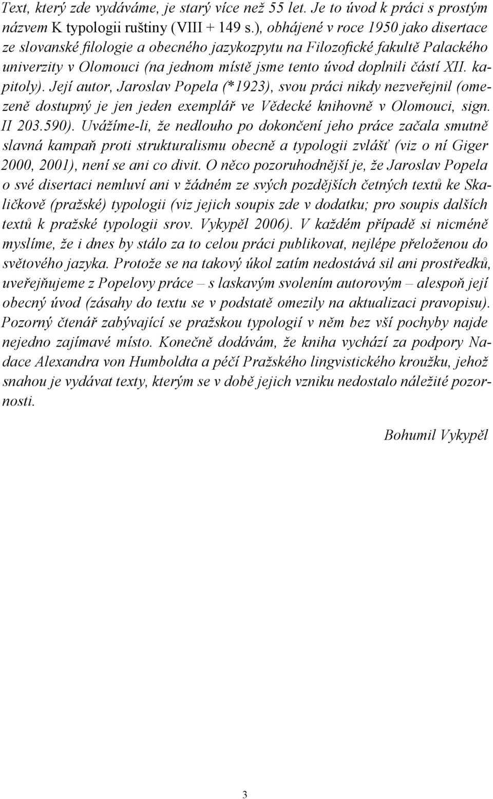 kapitoly). Její autor, Jaroslav Popela (*1923), svou práci nikdy nezveřejnil (omezeně dostupný je jen jeden exemplář ve Vědecké knihovně v Olomouci, sign. II 203.590).