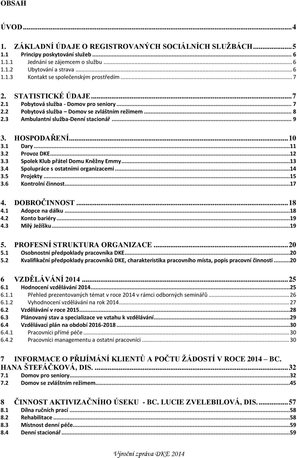 1 Dary...11 3.2 Provoz DKE...12 3.3 Spolek Klub přátel Domu Kněžny Emmy...13 3.4 Spolupráce s ostatními organizacemi...14 3.5 Projekty...15 3.6 Kontrolní činnost...17 4. DOBROČINNOST... 18 4.