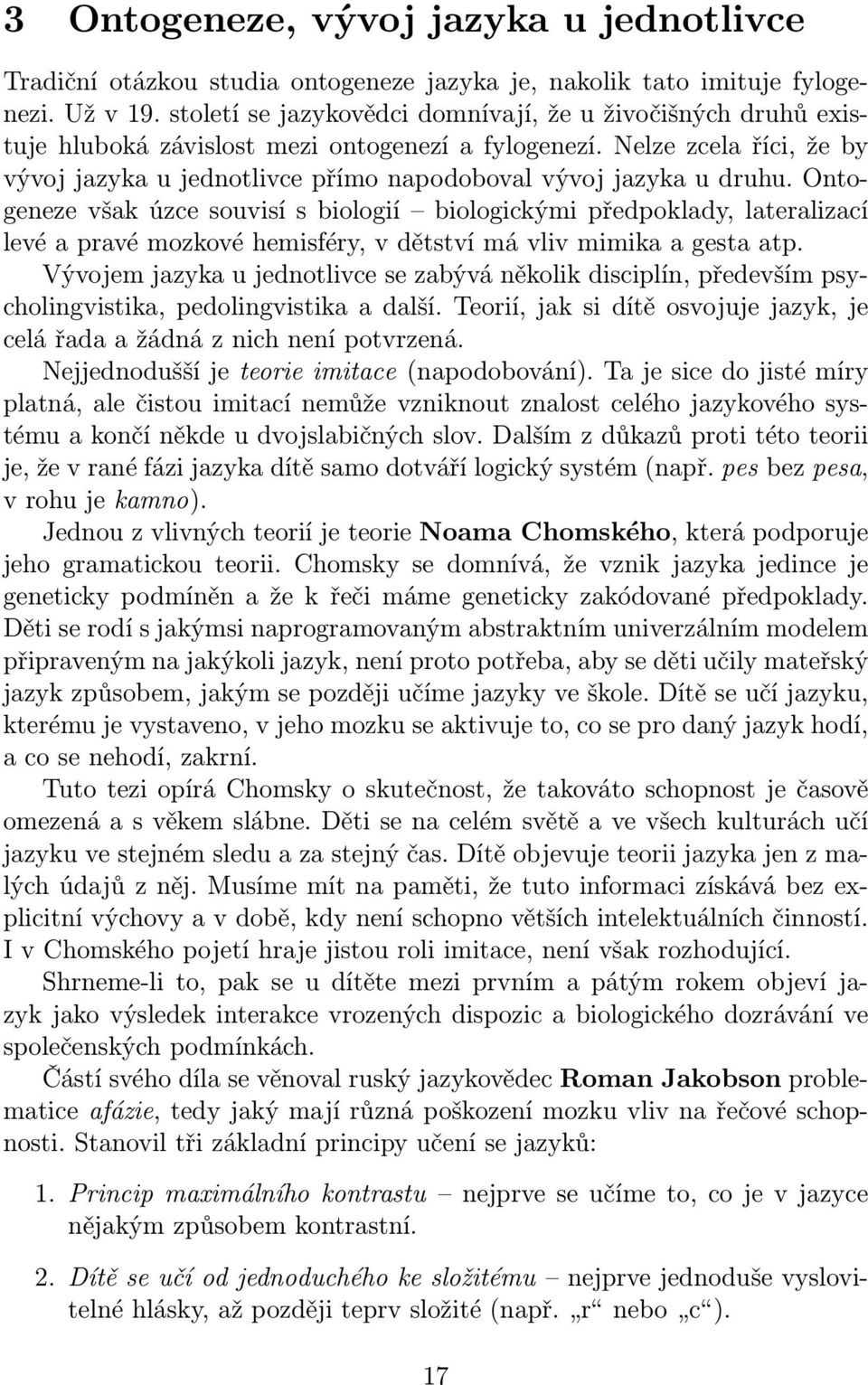 Nelze zcela říci, že by vývoj jazyka u jednotlivce přímo napodoboval vývoj jazyka u druhu.