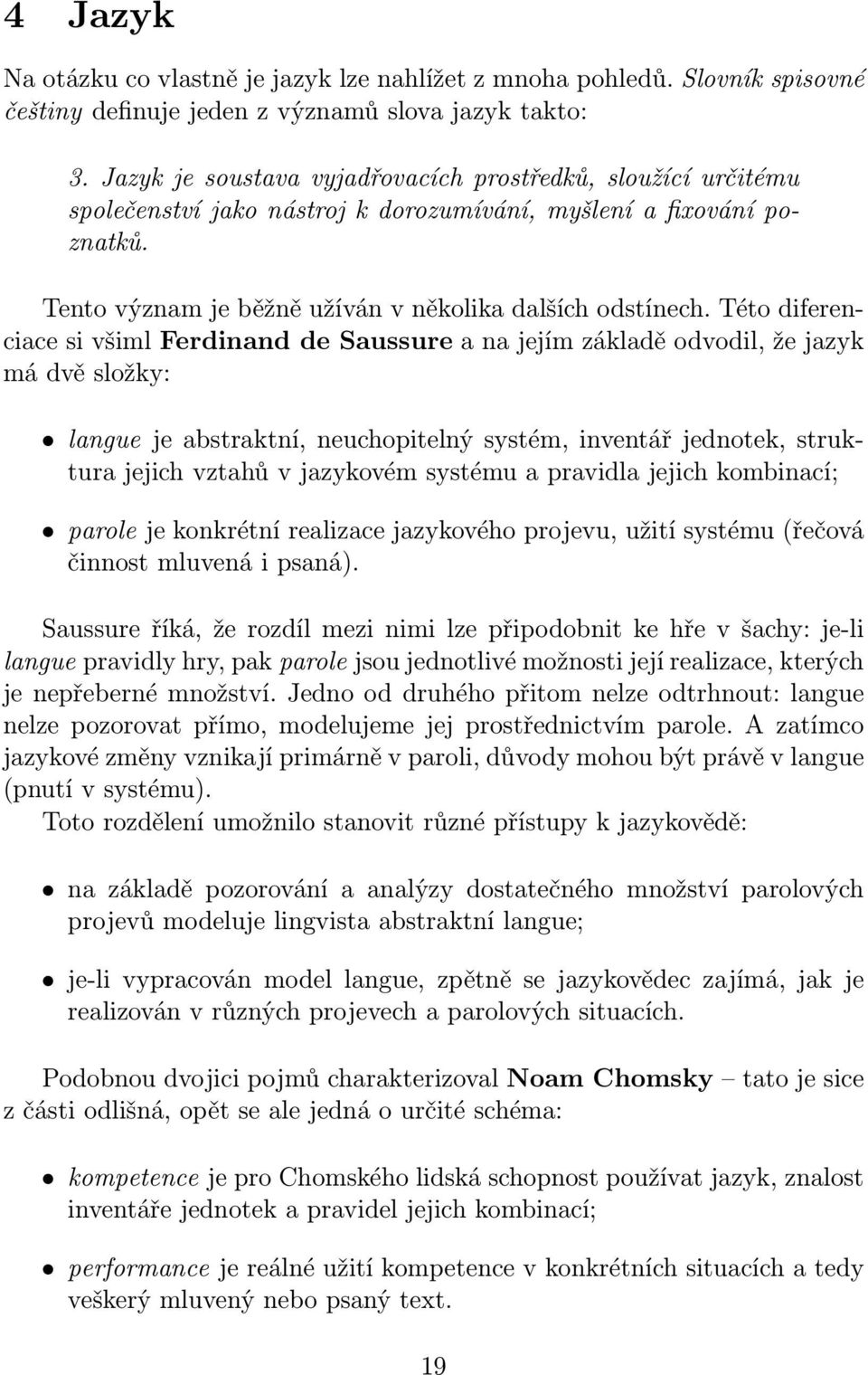 Této diferenciace si všiml Ferdinand de Saussure a na jejím základě odvodil, že jazyk má dvě složky: langue je abstraktní, neuchopitelný systém, inventář jednotek, struktura jejich vztahů v jazykovém