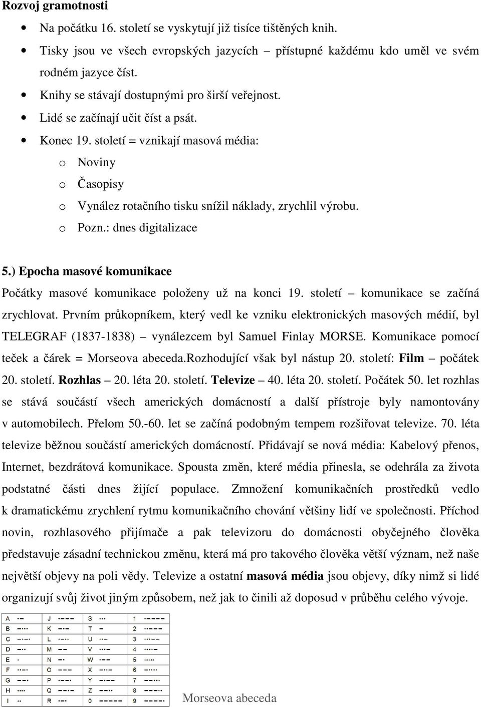 o Pozn.: dnes digitalizace 5.) Epocha masové komunikace Poátky masové komunikace položeny už na konci 19. století komunikace se zaíná zrychlovat.