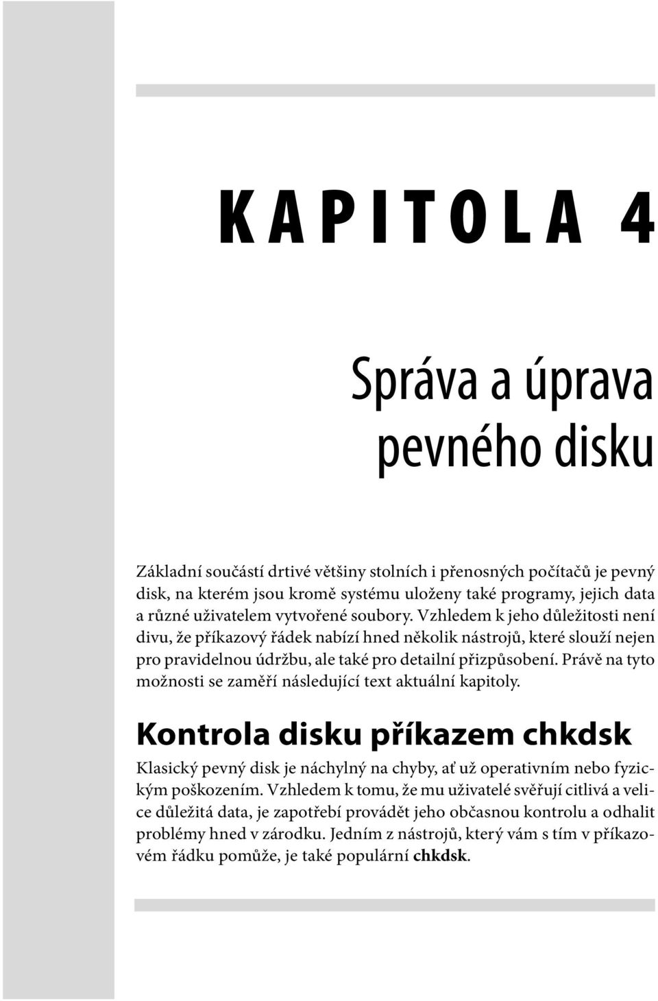 Právě na tyto možnosti se zaměří následující text aktuální kapitoly. Kontrola disku příkazem chkdsk Klasický pevný disk je náchylný na chyby, ať už operativním nebo fyzickým poškozením.