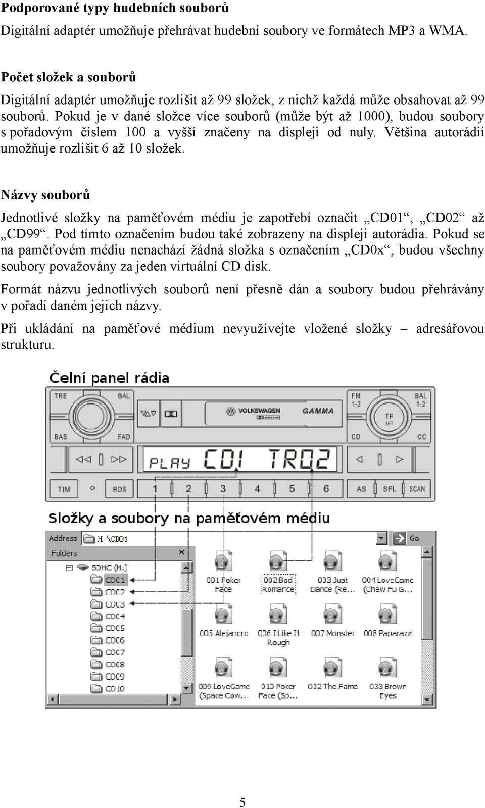 Pokud je v dané složce více souborů (může být až 1000), budou soubory s pořadovým číslem 100 a vyšší značeny na displeji od nuly. Většina autorádií umožňuje rozlišit 6 až 10 složek.