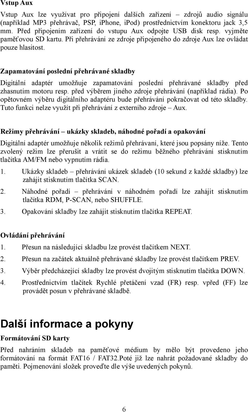 Zapamatování poslední přehrávané skladby Digitální adaptér umožňuje zapamatování poslední přehrávané skladby před zhasnutím motoru resp. před výběrem jiného zdroje přehrávání (například rádia).