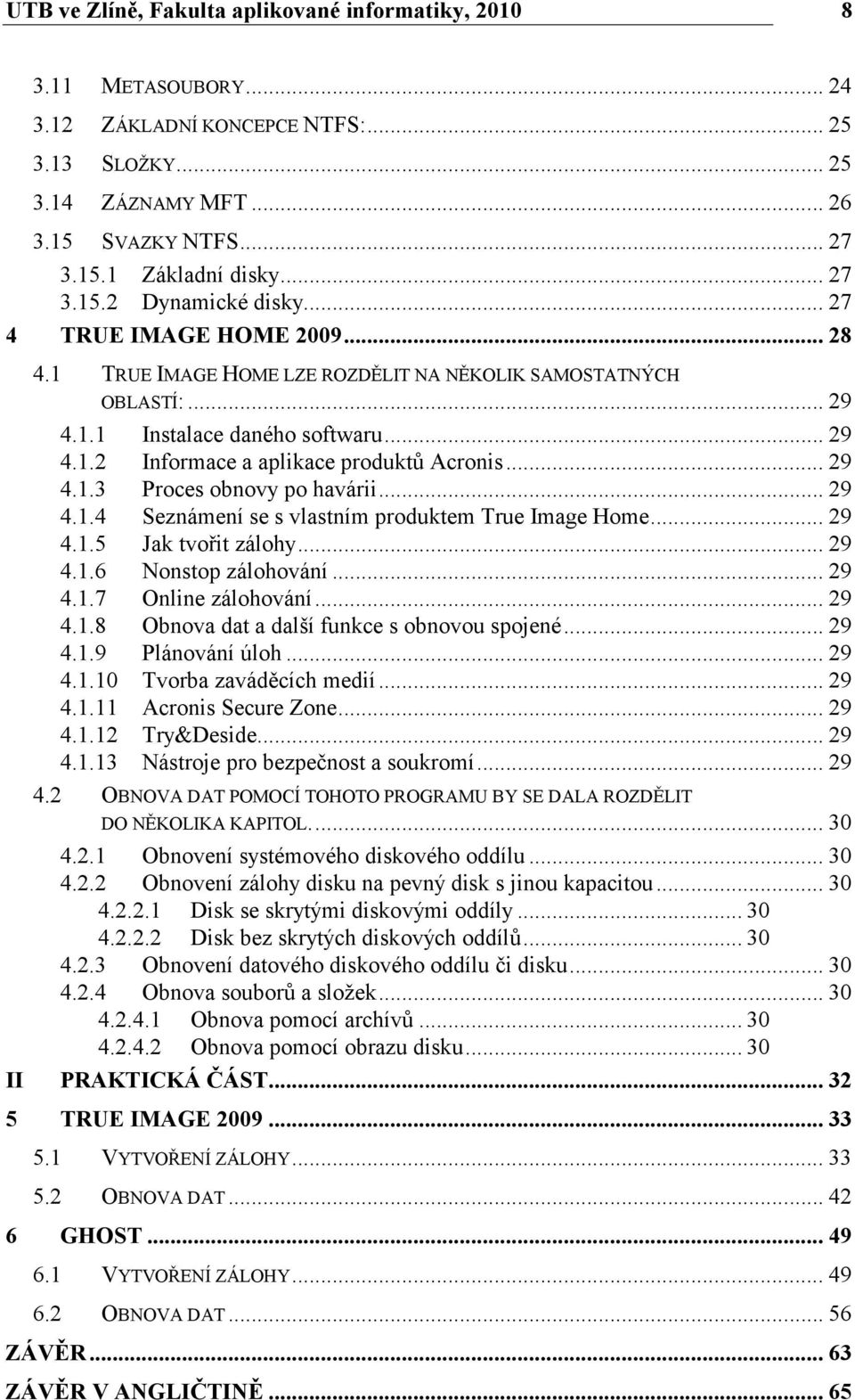 .. 29 4.1.3 Proces obnovy po havárii... 29 4.1.4 Seznámení se s vlastním produktem True Image Home... 29 4.1.5 Jak tvořit zálohy... 29 4.1.6 Nonstop zálohování... 29 4.1.7 Online zálohování... 29 4.1.8 Obnova dat a další funkce s obnovou spojené.