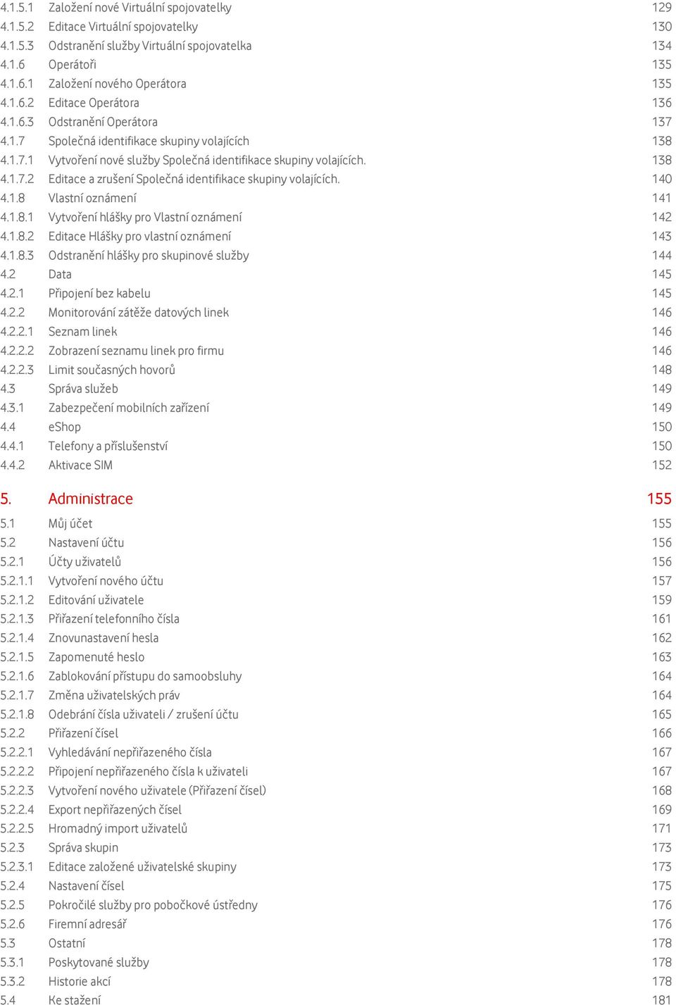 140 4.1.8 Vlastní oznámení 141 4.1.8.1 Vytvoření hlášky pro Vlastní oznámení 142 4.1.8.2 Editace Hlášky pro vlastní oznámení 143 4.1.8.3 Odstranění hlášky pro skupinové služby 144 4.2 Data 145 4.2.1 Připojení bez kabelu 145 4.