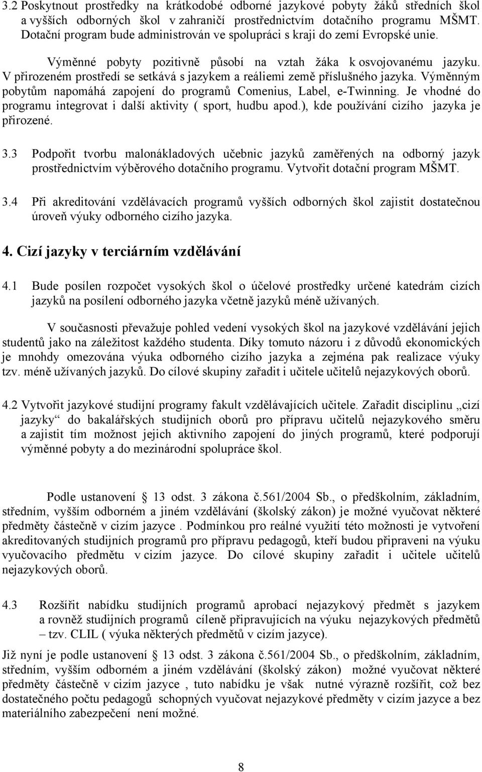 V přirozeném prostředí se setkává s jazykem a reáliemi země příslušného jazyka. Výměnným pobytům napomáhá zapojení do programů Comenius, Label, e-twinning.