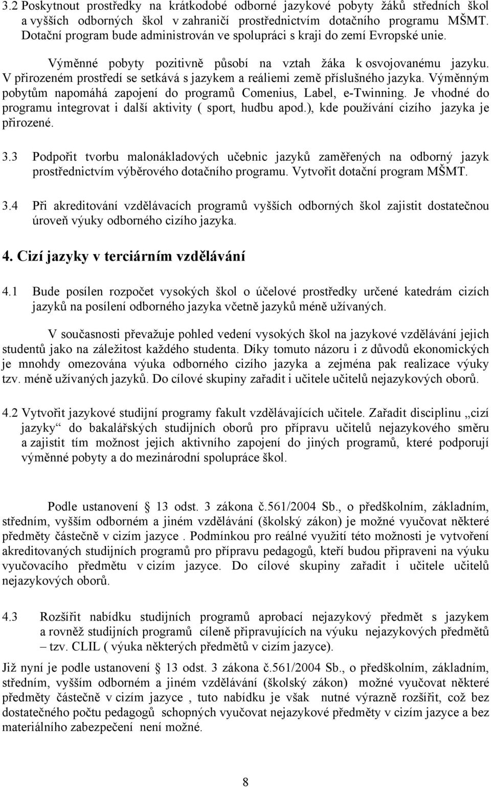 V přirozeném prostředí se setkává s jazykem a reáliemi země příslušného jazyka. Výměnným pobytům napomáhá zapojení do programů Comenius, Label, e-twinning.