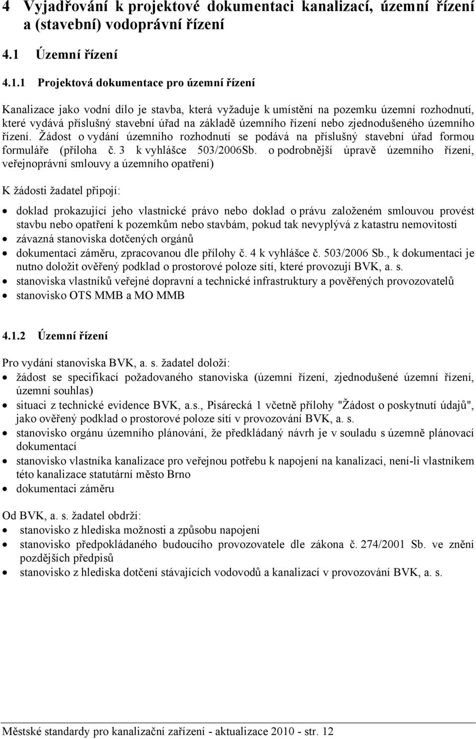 1 Projektová dokumentace pro územní řízení Kanalizace jako vodní dílo je stavba, která vyžaduje k umístění na pozemku územní rozhodnutí, které vydává příslušný stavební úřad na základě územního