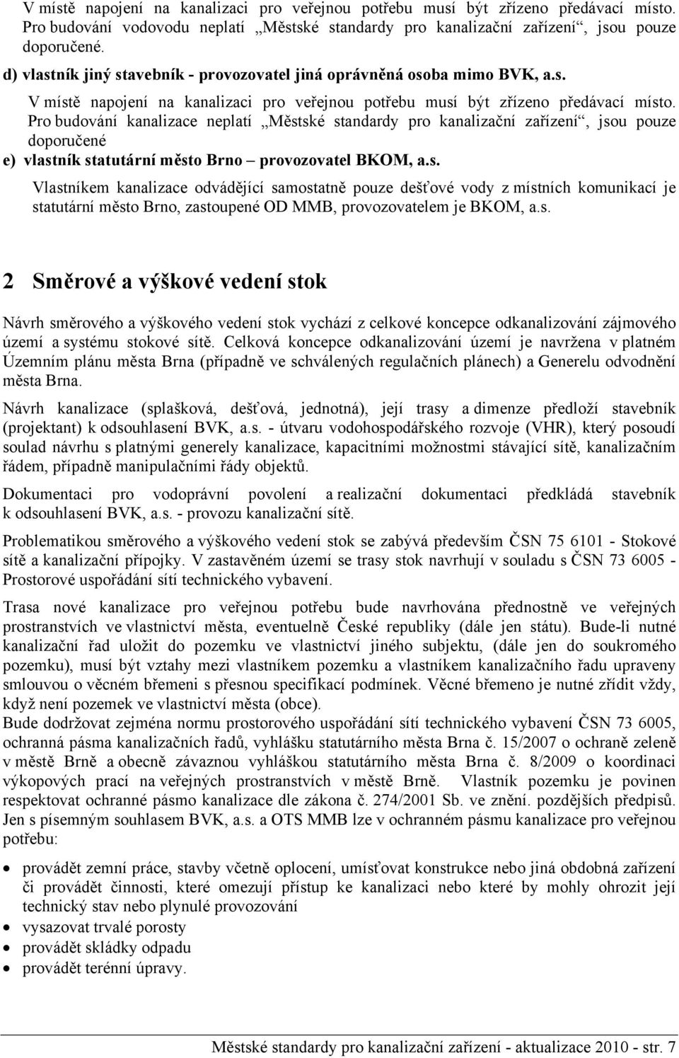 Pro budování kanalizace neplatí Městské standardy pro kanalizační zařízení, jsou pouze doporučené e) vlastník statutární město Brno provozovatel BKOM, a.s. Vlastníkem kanalizace odvádějící samostatně pouze dešťové vody z místních komunikací je statutární město Brno, zastoupené OD MMB, provozovatelem je BKOM, a.