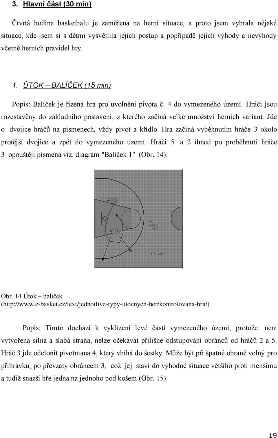 Hráči jsou rozestavěny do základního postavení, z kterého začíná velké množství herních variant. Jde o dvojice hráčů na písmenech, vždy pivot a křídlo.