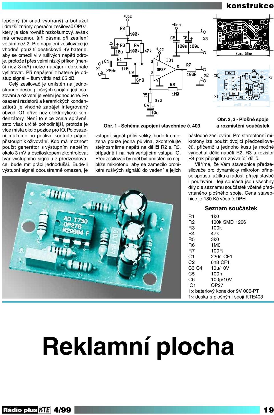 Při napájení z baterie je odstup signál šum větší než 65 db. Celý zesilovač je umístěn na jednostranné desce plošných spojů a její osazování a oživení je velmi jednoduché.