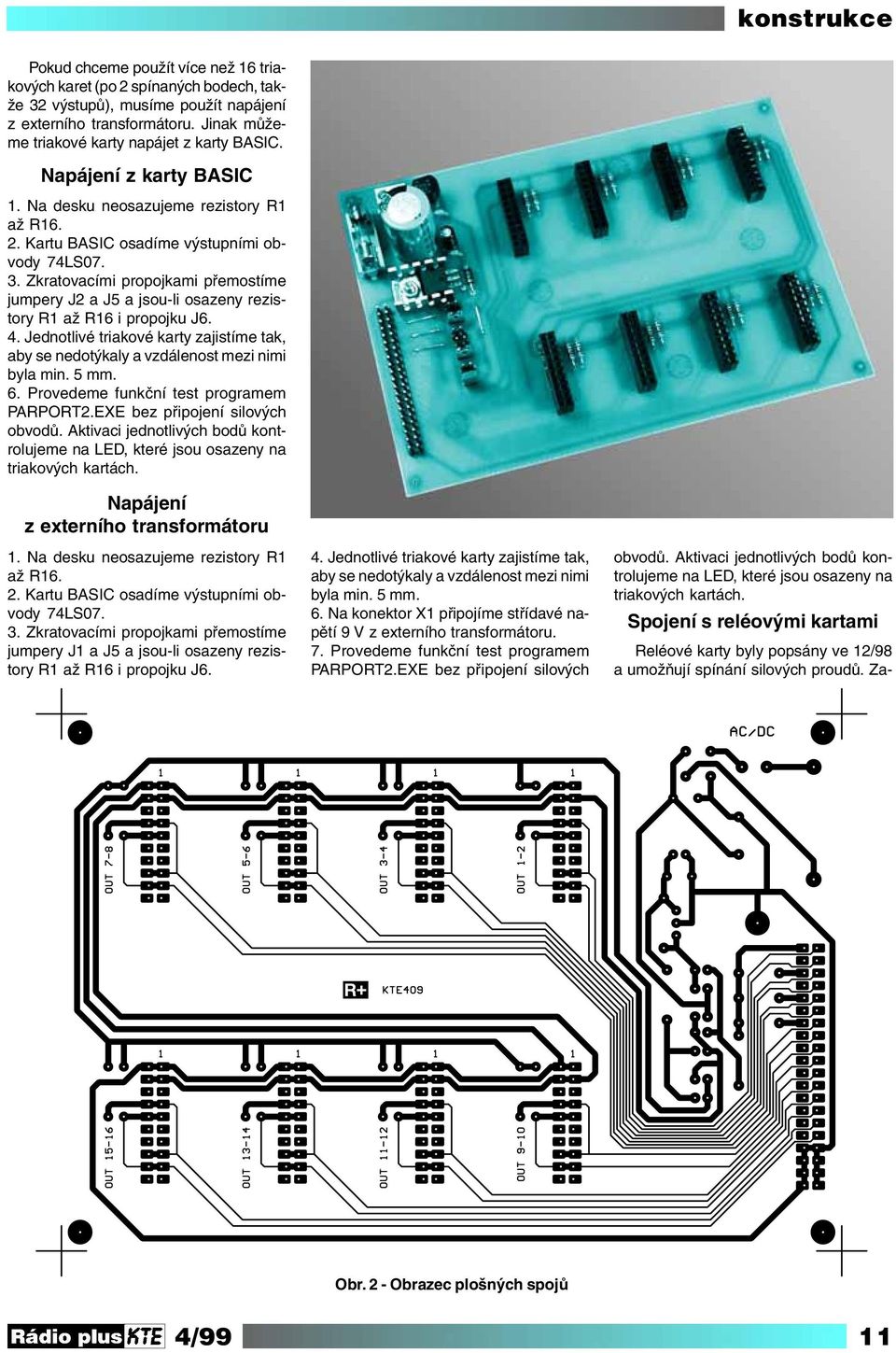 Zkratovacími propojkami přemostíme jumpery J2 a J5 a jsou-li osazeny rezistory R1 až R16 i propojku J6. 4. Jednotlivé triakové karty zajistíme tak, aby se nedotýkaly a vzdálenost mezi nimi byla min.