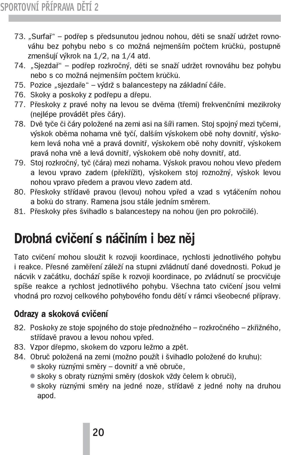 Skoky a poskoky z podřepu a dřepu. 77. Přeskoky z pravé nohy na levou se dvěma (třemi) frekvenčními mezikroky (nejlépe provádět přes čáry). 78. Dvě tyče či čáry položené na zemi asi na šíři ramen.