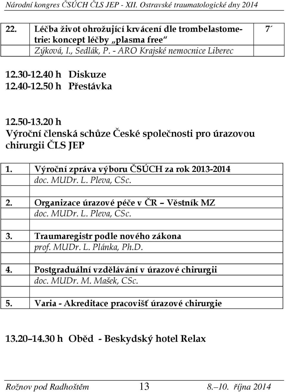 Výroční zpráva výboru ČSÚCH za rok 2013-2014 doc. MUDr. L. Pleva, CSc. 2. Organizace úrazové péče v ČR Věstník MZ doc. MUDr. L. Pleva, CSc. 3.