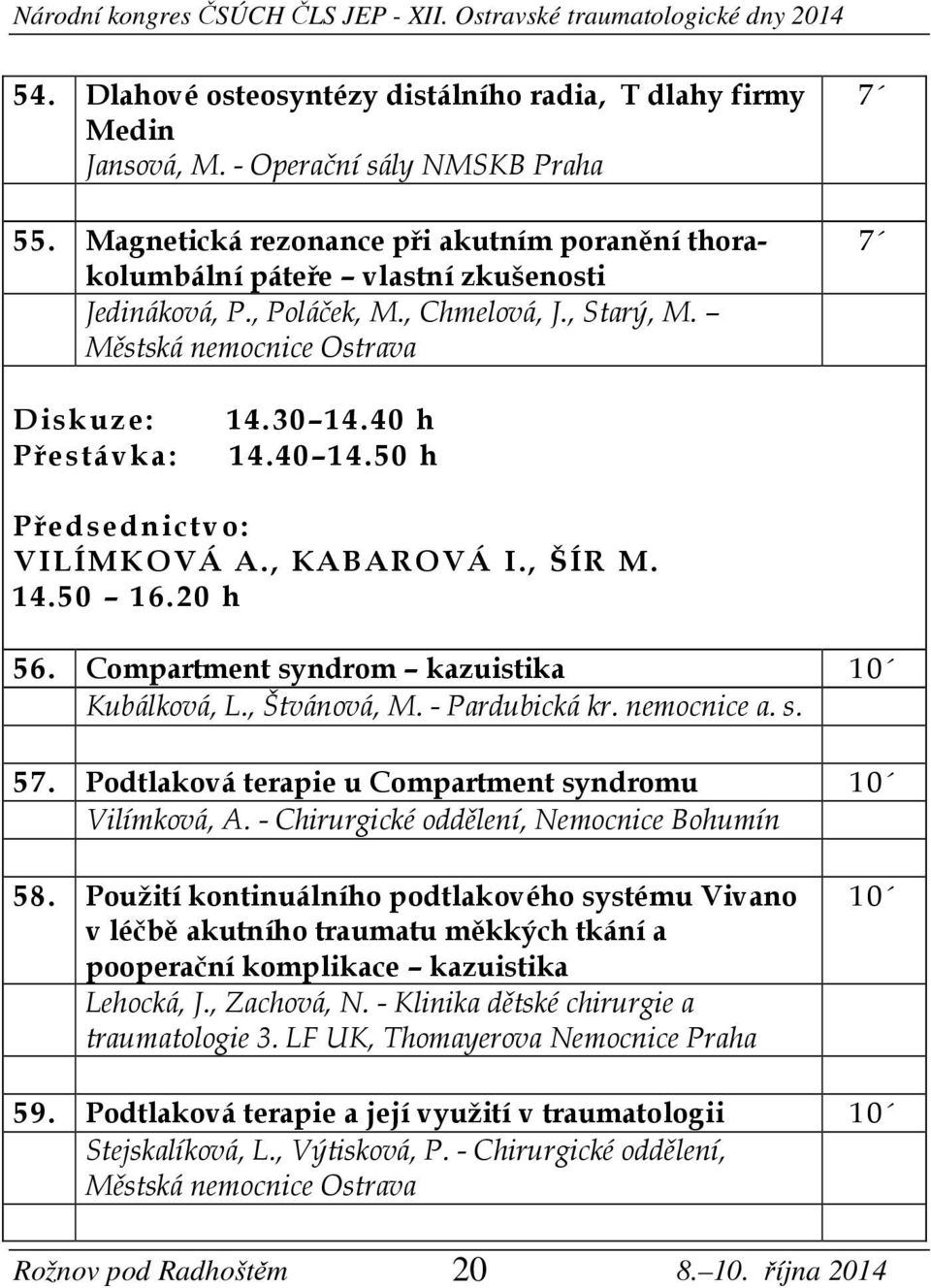 40 14.50 h Předsednictvo: VILÍMKOVÁ A., KABAROVÁ I., ŠÍR M. 14.50 16.20 h 56. Compartment syndrom kazuistika 10 Kubálková, L., Štvánová, M. - Pardubická kr. nemocnice a. s. 57.