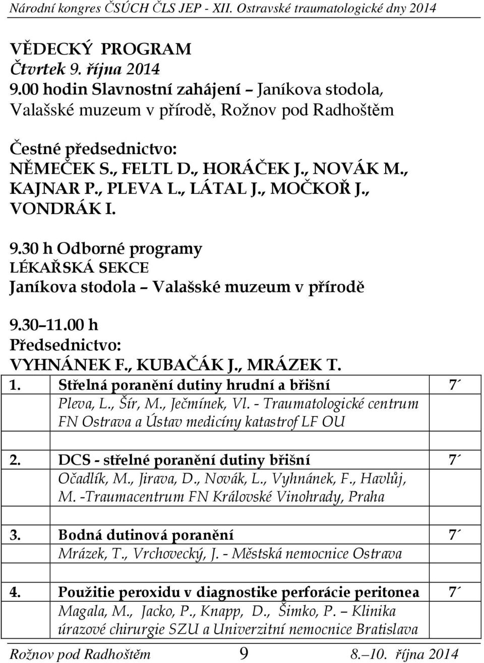 1. Střelná poranění dutiny hrudní a břišní Pleva, L., Šír, M., Ječmínek, Vl. - Traumatologické centrum FN Ostrava a Ústav medicíny katastrof LF OU 2. DCS - střelné poranění dutiny břišní Očadlík, M.