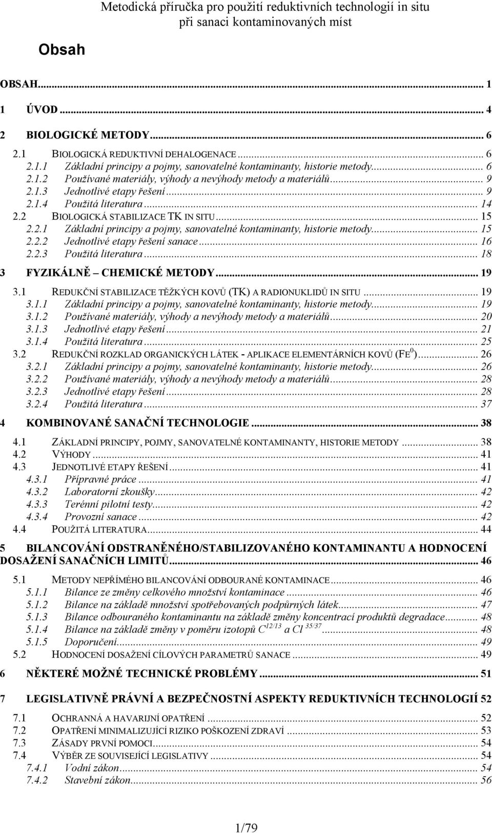 .. 16 2.2.3 Použitá literatura... 18 3 FYZIKÁLNĚ CHEMICKÉ METODY... 19 3.1 REDUKČNÍ STABILIZACE TĚŽKÝCH KOVŮ (TK) A RADIONUKLIDŮ IN SITU... 19 3.1.1 Základní principy a pojmy, sanovatelné kontaminanty, historie metody.