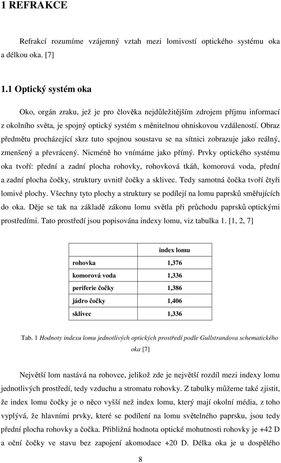 Obraz předmětu procházející skrz tuto spojnou soustavu se na sítnici zobrazuje jako reálný, zmenšený a převrácený. Nicméně ho vnímáme jako přímý.