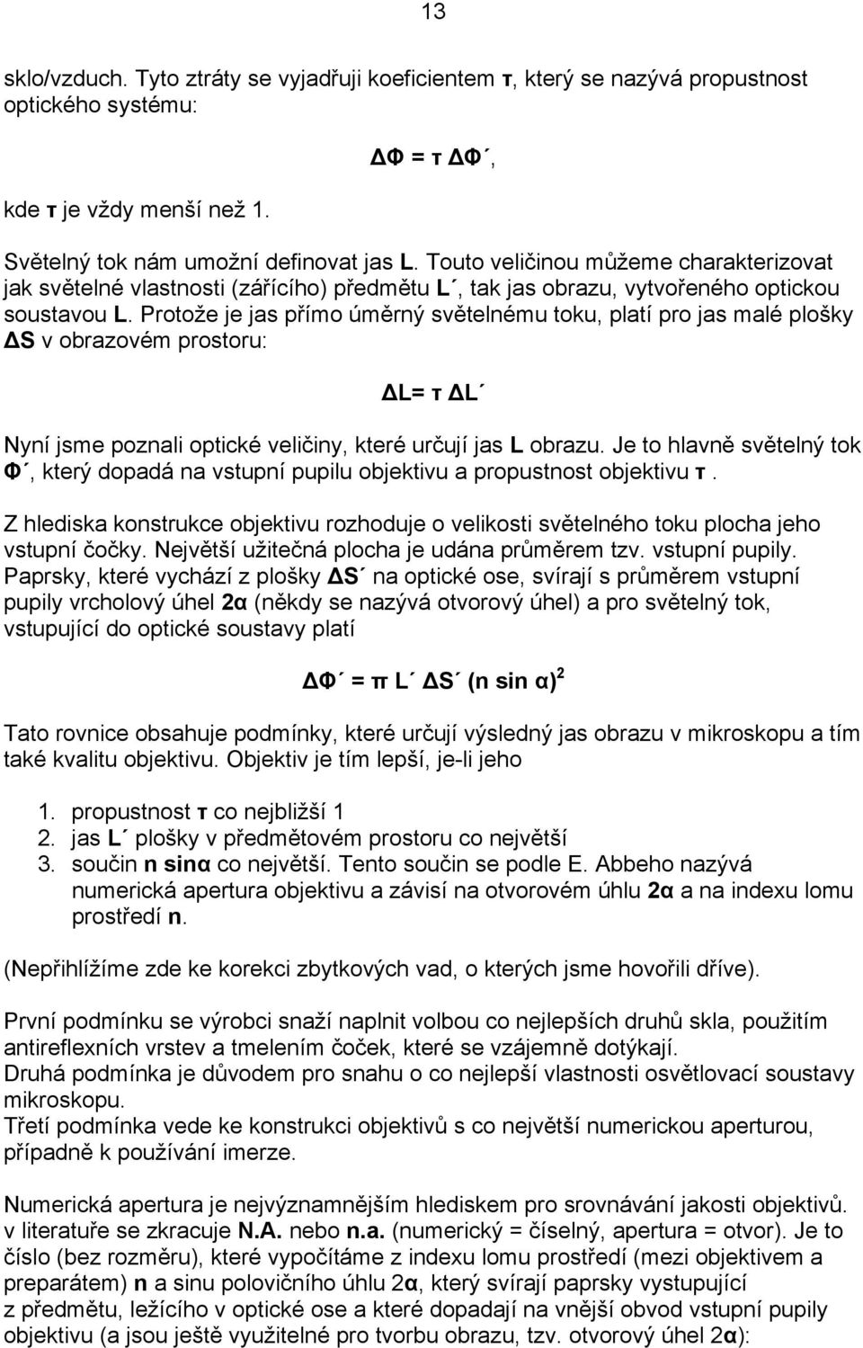 Protože je jas přímo úměrný světelnému toku, platí pro jas malé plošky S v obrazovém prostoru: L= τ L Nyní jsme poznali optické veličiny, které určují jas L obrazu.