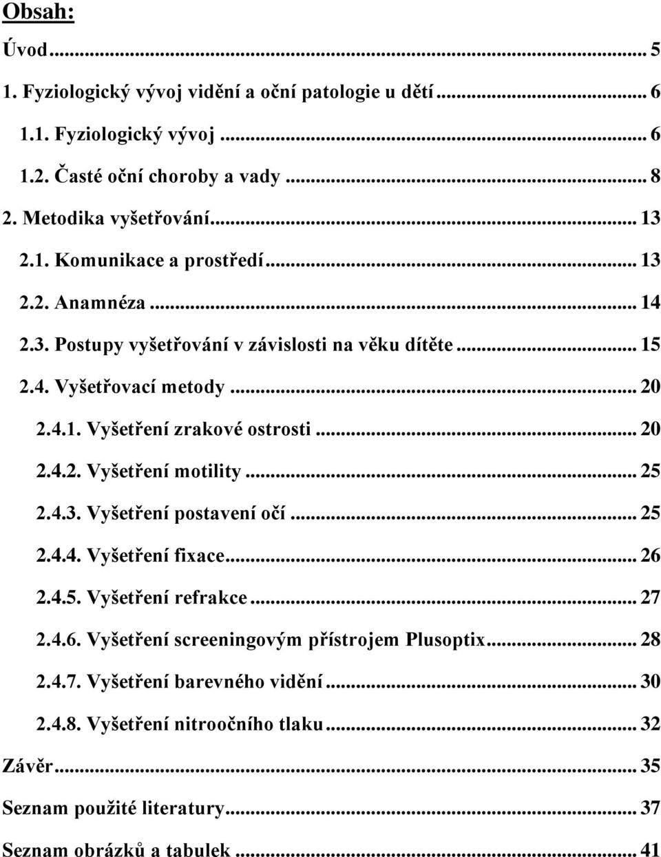 .. 25 2.4.3. Vyšetření postavení očí... 25 2.4.4. Vyšetření fixace... 26 2.4.5. Vyšetření refrakce... 27 2.4.6. Vyšetření screeningovým přístrojem Plusoptix... 28 2.4.7. Vyšetření barevného vidění.