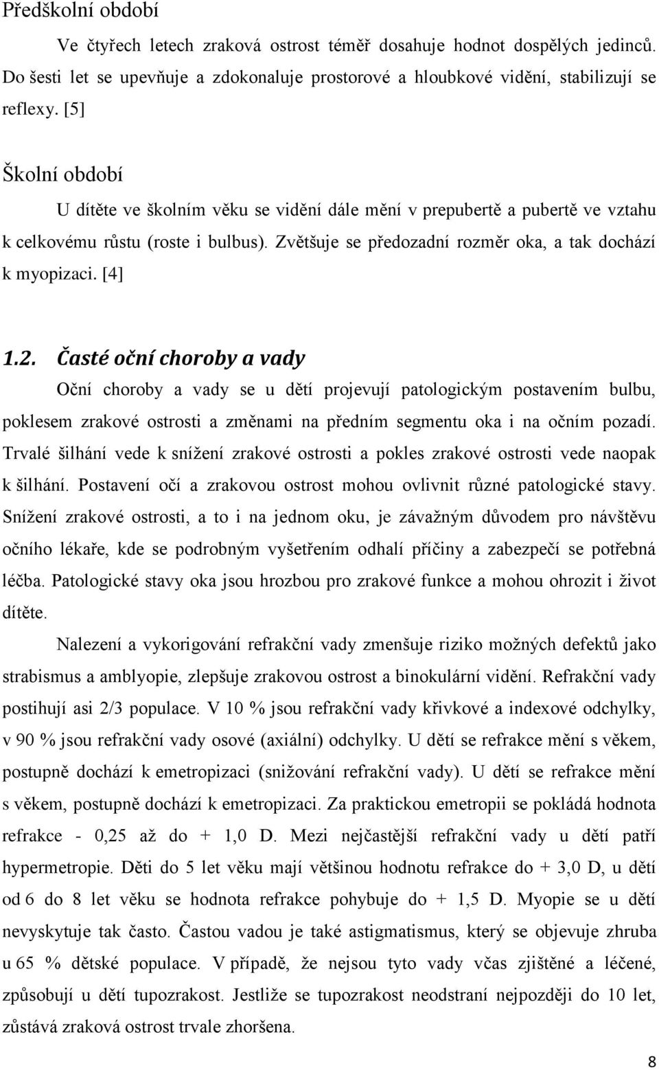 2. Časté oční choroby a vady Oční choroby a vady se u dětí projevují patologickým postavením bulbu, poklesem zrakové ostrosti a změnami na předním segmentu oka i na očním pozadí.
