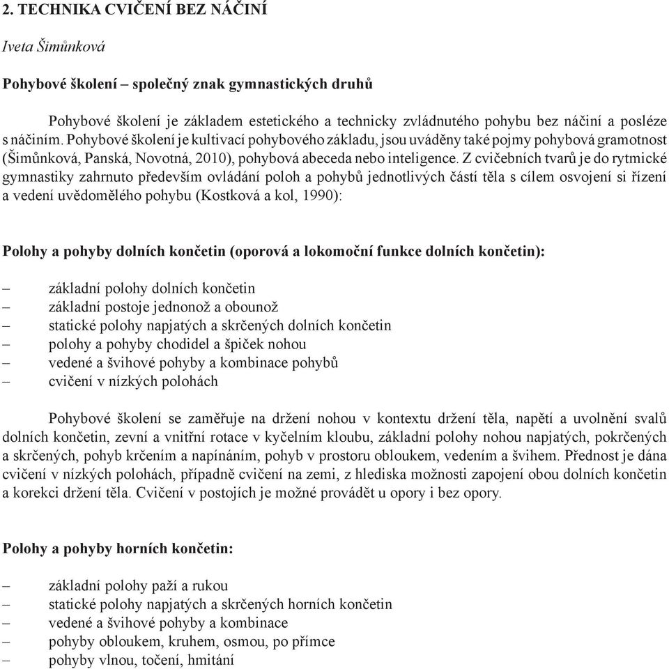 Z cvičebních tvarů je do rytmické gymnastiky zahrnuto především ovládání poloh a pohybů jednotlivých částí těla s cílem osvojení si řízení a vedení uvědomělého pohybu (Kostková a kol, 1990): Polohy a