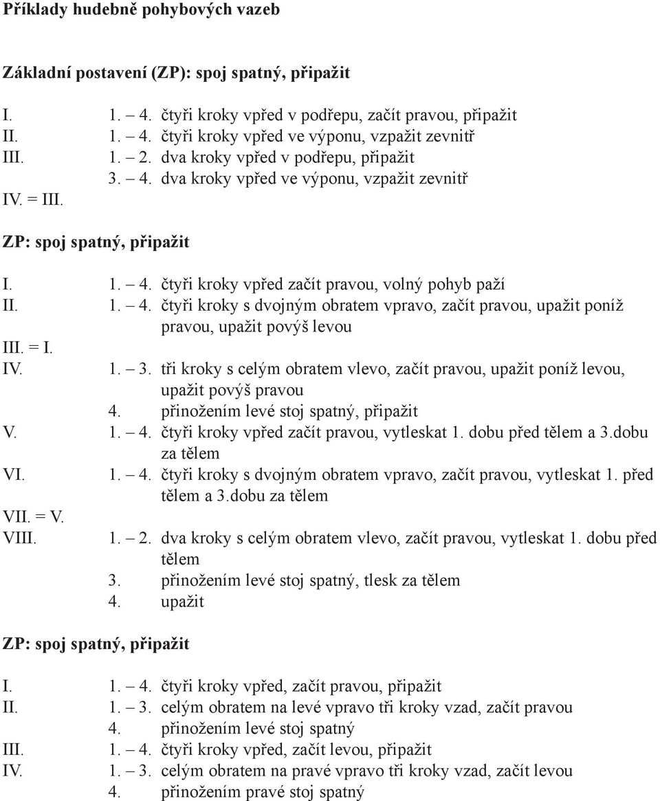 3. tři kroky s celým obratem vlevo, začít pravou, upažit poníž levou, upažit povýš pravou 4. přinožením levé stoj spatný, připažit V. 1. 4. čtyři kroky vpřed začít pravou, vytleskat 1.