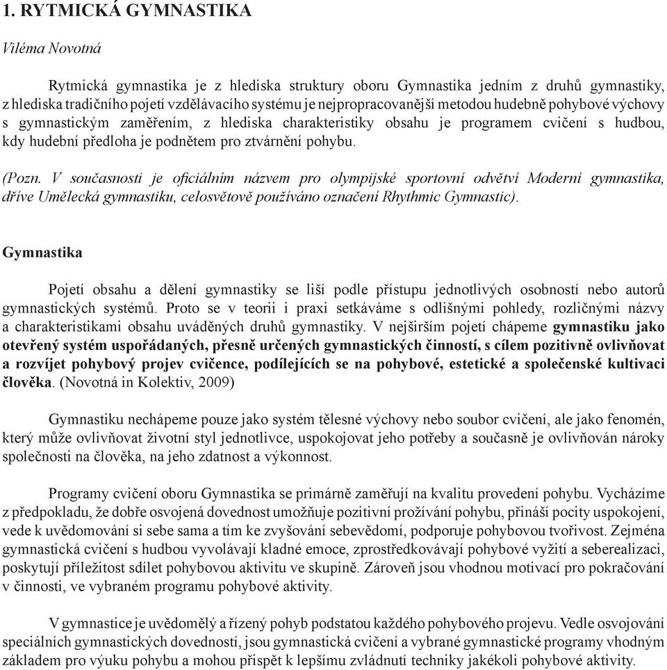 V současnosti je oficiálním názvem pro olympijské sportovní odvětví Moderní gymnastika, dříve Umělecká gymnastiku, celosvětově používáno označení Rhythmic Gymnastic).