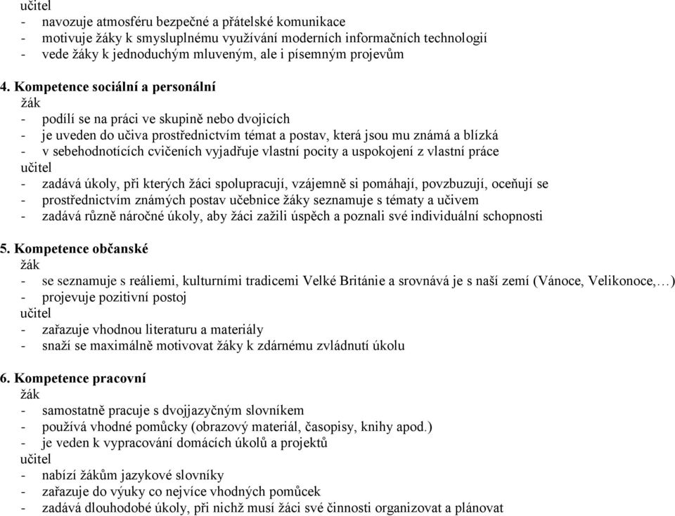 vyjadřuje vlastní pocity a uspokojení z vlastní práce učitel - zadává úkoly, při kterých žáci spolupracují, vzájemně si pomáhají, povzbuzují, oceňují se - prostřednictvím známých postav učebnice y