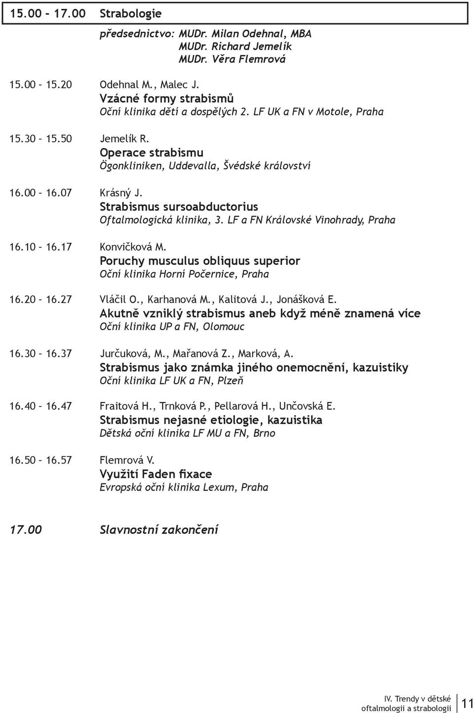 LF a FN Královské Vinohrady, Praha 6.0 6.7 Konvičková M. Poruchy musculus obliquus superior Oční klinika Horní Počernice, Praha 6.0 6.7 Vláčil O., Karhanová M., Kalitová J., Jonášková E.